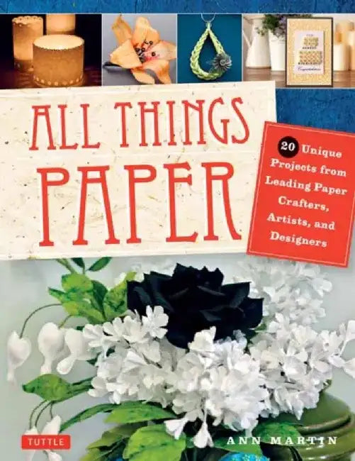 All Things Paper: 20 Unique Projects from Leading Paper Crafters, Artists, and Designers by Ann Martin