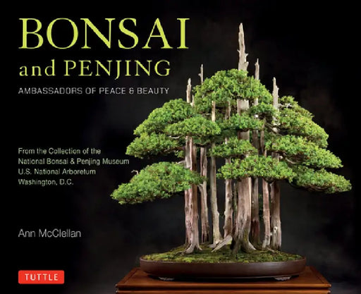 Bonsai and Penjing: Ambassadors of Peace & Beauty by Ann McClellan