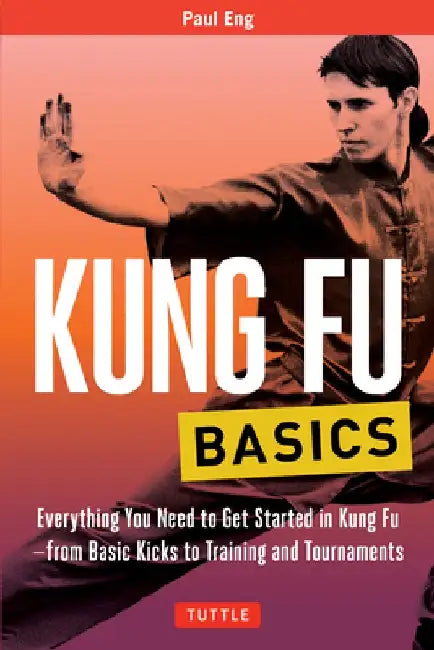 Kung Fu Basics: Everything You Need to Get Started in Kung Fu - From Basic Kicks to Training and Tournaments by Paul Eng