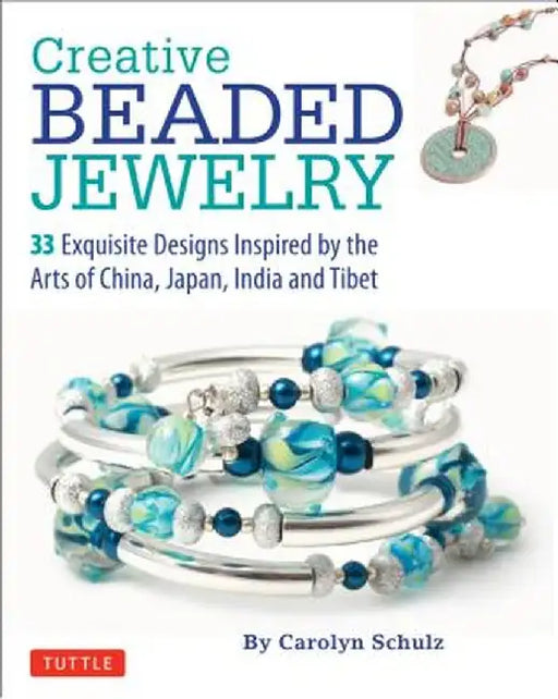 Creative Beaded Jewelry: 33 Exquisite Designs Inspired by the Arts of China, Japan, India and Tibet by Carolyn Schulz