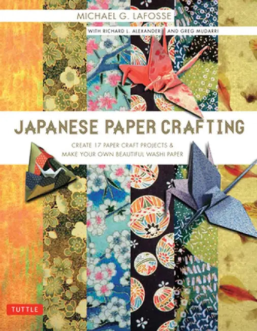 Japanese Paper Crafting: Create 17 Paper Craft Projects & Make Your Own Beautiful Washi Paper by Michael G. LaFosse