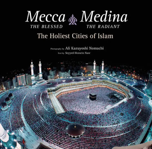 Mecca the Blessed, Medina the Radiant: The Holiest Cities of Islam by Seyyed Hossein Nasr