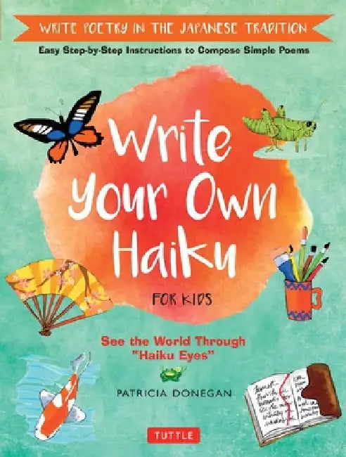 Write Your Own Haiku for Kids: Write Poetry in the Japanese Tradition - Easy Step-By-Step Instructions to Compose Simple Poems by Patricia Donegan