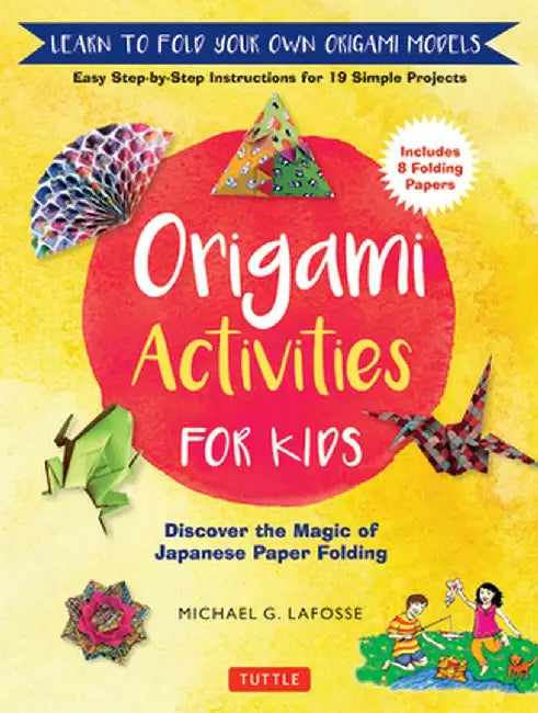 Origami Activities for Kids: Discover the Magic of Japanese Paper Folding, Learn to Fold Your Own Origami Models by Michael G. LaFosse