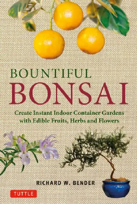 Bountiful Bonsai: Create Instant Indoor Container Gardens with Edible Fruits, Herbs and Flowers by Richard W. Bender