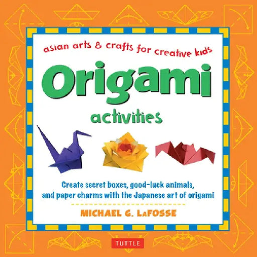 Origami Activities: Create Secret Boxes, Good-Luck Animals, and Paper Charms with the Japanese Art of Origami: Origami Book with 15 Projec by Michael G. LaFosse