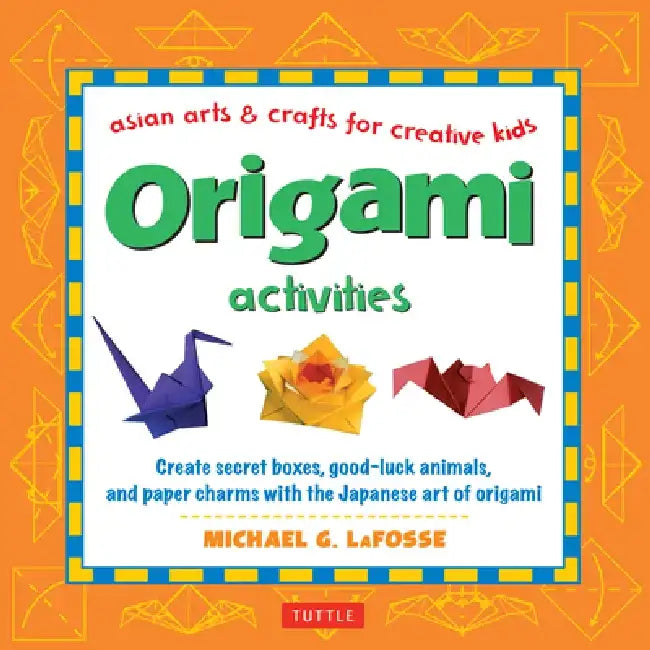 Origami Activities: Create Secret Boxes, Good-Luck Animals, and Paper Charms with the Japanese Art of Origami: Origami Book with 15 Projec by Michael G. LaFosse