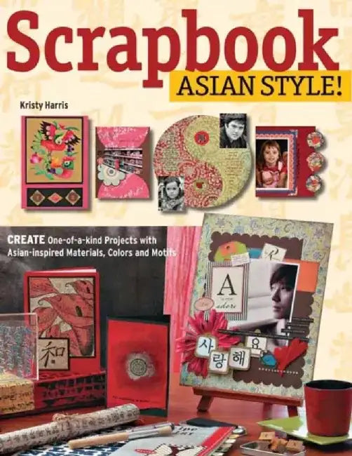 Scrapbook Asian Style!: Create One-Of-A-Kind Projects with Asian-Inspired Materials, Colors and Motifs by Kristy Harris