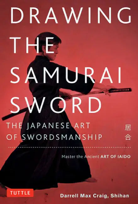 Drawing the Samurai Sword: The Japanese Art of Swordsmanship; Master the Ancient Art of Iaido by Darrell Max Craig