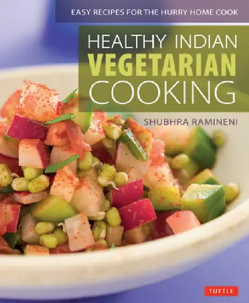 Healthy Indian Vegetarian Cooking: Easy Recipes for the Hurry Home Cook [Vegetarian Cookbook, Over 80 Recipes] by Shubhra Ramineni