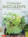 Container Succulents: Creative Ideas for Easy-To-Maintain and Long-Lasting Arrangements by Kentaro Kuroda