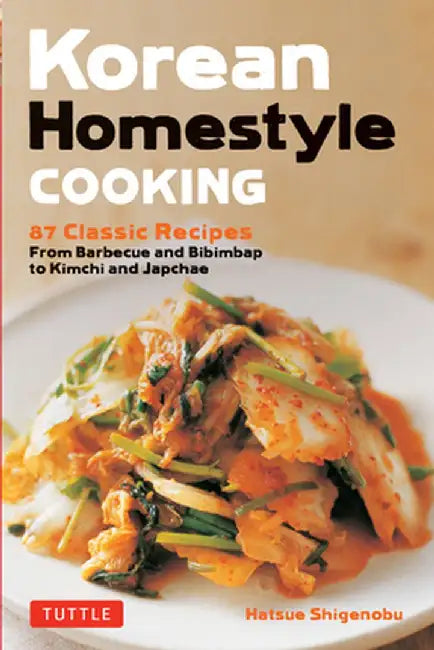 Korean Homestyle Cooking: 87 Classic Recipes from Barbecue and Bibimbap to Kimchi and Japchae
