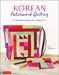 Korean Patchwork Quilting: 37 Modern Bojagi Projects by Choi Yangsook