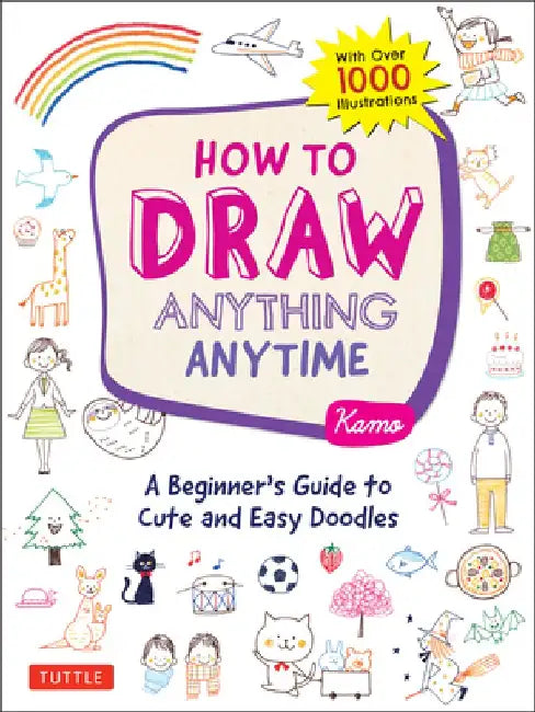 How to Draw Almost Anything: Cute and Easy Doodles Anyone Can Make Ù Anytime! (Over 1,000 Illustrations) by Kamo
