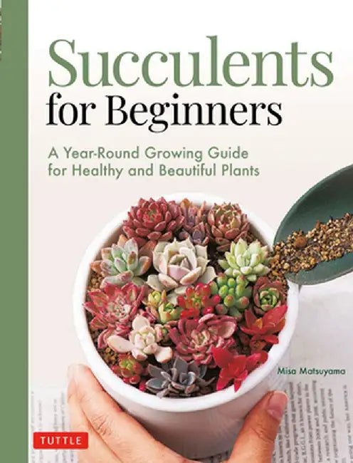 Succulents for Beginners: A Year-Round Growing Guide for Healthy and Beautiful Plants (Over 200 Color Photos)