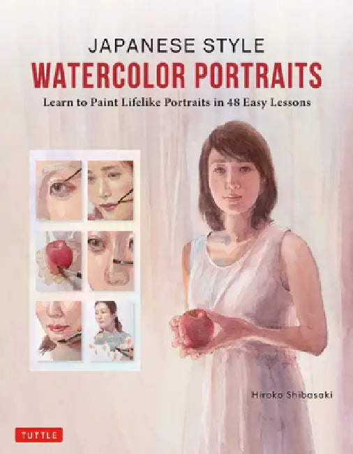Japanese Style Watercolor Portraits: Paint Lifelike Portraits in 48 Easy Lessons (with Over 400 Illustrations) by Hiroko Shibasaki
