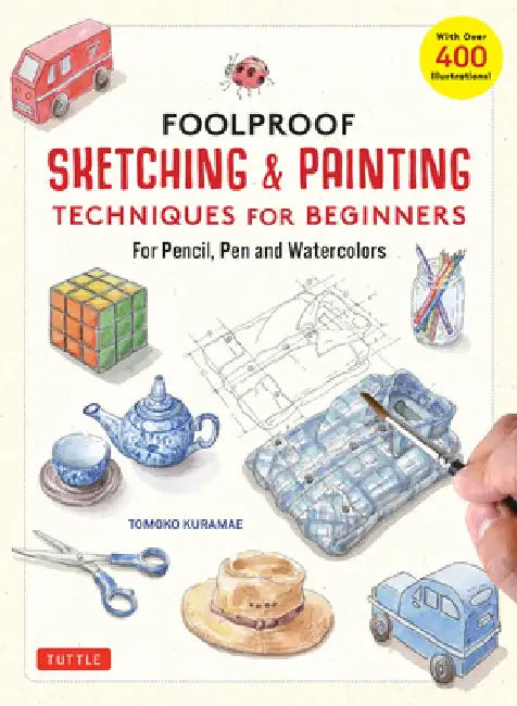 Foolproof Sketching & Painting Techniques for Beginners: For Pencil, Pen & Watercolors (with Over 400 Illustrations) by Tomoko Kuramae