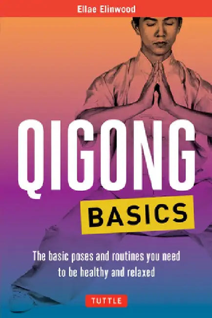 Qigong Basics: The Basic Poses and Routines You Need to Be Healthy and Relaxed by Ellae Elinwood