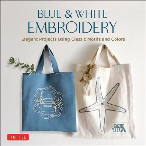 Blue & White Embroidery: Elegant Projects Using Classic Motifs and Colors (7 Stitching Techniques and 30 Projects Included) by Kozue Yazawa