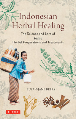 The Indonesian Art of Herbal Healing: The Science and Lore of Jamu Herbal Preparations and Treatments by Susan-Jane Beers