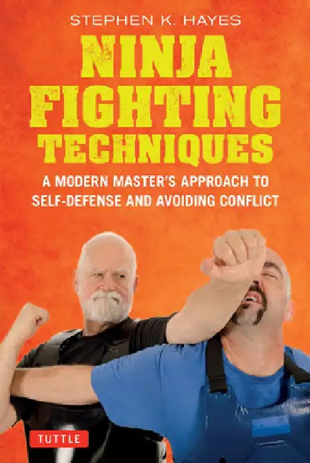 Ninja Fighting Techniques: A Modern Master's Approach to Self-Defense and Avoiding Conflict by Stephen K. Hayes