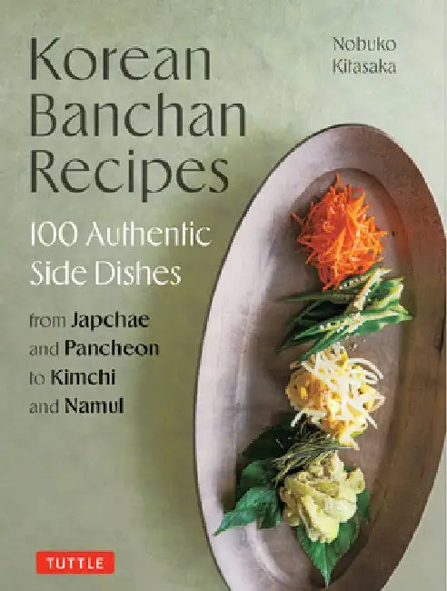 Korean Banchan Recipes: 100 Authentic Side Dishes from Japchae and Jeon to Kimchi and Namul by Nobuko Kitasaka