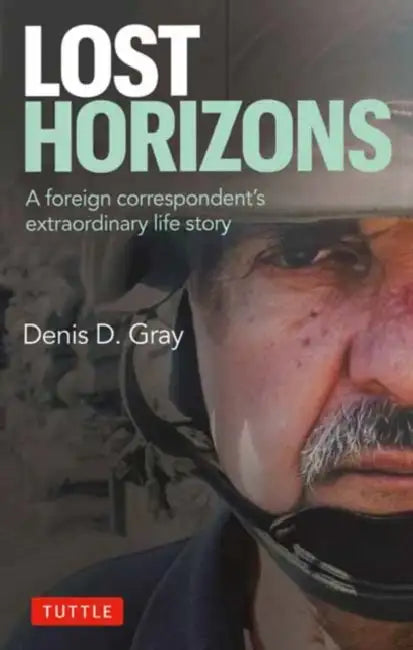 Lost Horizons: A Foreign Correspondent's Extraordinary Life Story by Denis D. Gray