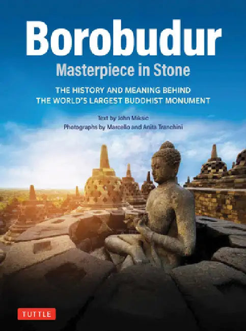 Borobudur: Masterpiece in Stone: The History and Meaning Behind the World's Largest Buddhist Monument (Revised Third Edition) by John N. Miksic