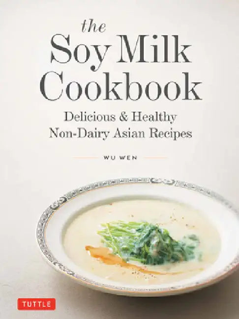 The Soy Milk Cookbook: Delicious & Healthy Non-Dairy Asian Recipes by Wu Wen