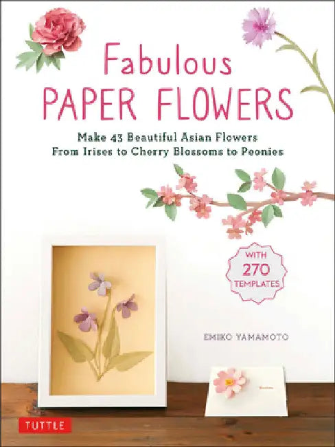 Fabulous Paper Flowers: Make 43 Beautiful Asian Flowers - From Irises to Cherry Blossoms to Peonies (with 270 Tracing Templates) by Yamamoto, Emiko