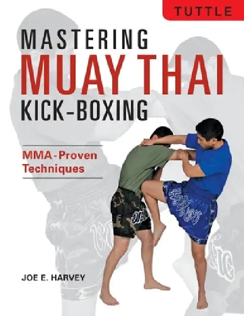 Mastering Muay Thai Kick-Boxing: Mma-Proven Techniques by Joe E. Harvey, Patrick Tray
