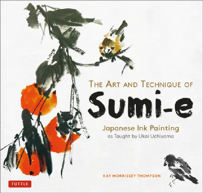 The Art and Technique of Sumi-E: Japanese Ink Painting as Taught by Ukai Uchiyama by Kay Morrissey Thompson