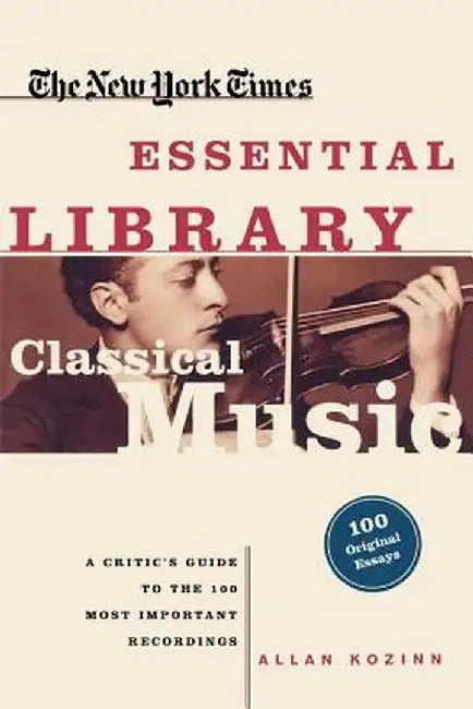 Classical Music: A Critic's Guide to the 100 Most Important Recordings by Allan Kozinn