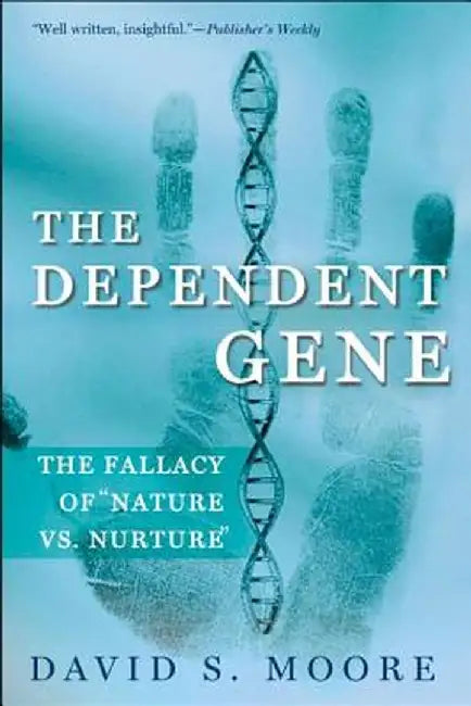 The Dependent Gene: The Fallacy of Nature Vs. Nurture by David S. Moore