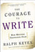 The Courage to Write: How Writers Transcend Fear by Ralph Keyes