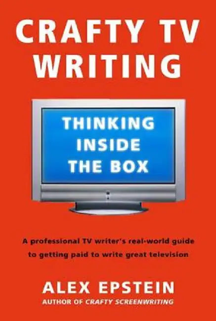 Crafty TV Writing: Thinking Inside the Box by Alex Epstein
