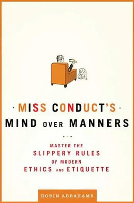 Miss Conduct's Mind Over Manners: Master the Slippery Rules of Modern Ethics and Etiquette by Robin Abrahams