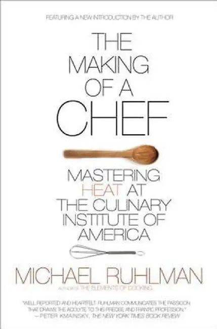 The Making of a Chef: Mastering Heat at the Culinary Institute of America by Michael Ruhlman