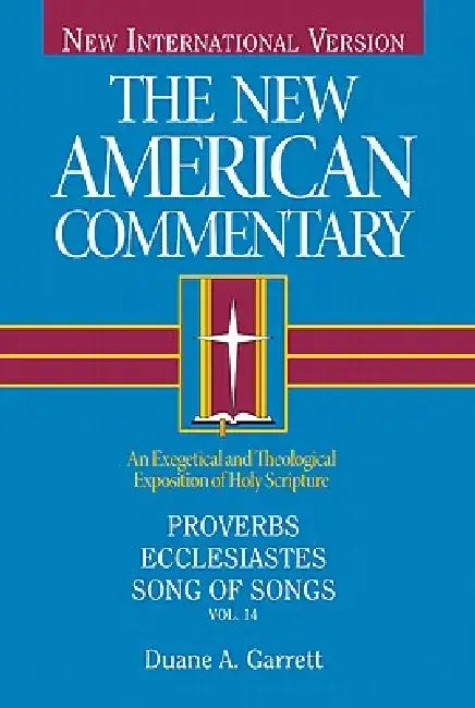 Proverbs, Ecclesiastes, Song of Songs: An Exegetical and Theological Exposition of Holy Scripture Volume 14 by Duane A. Garrett