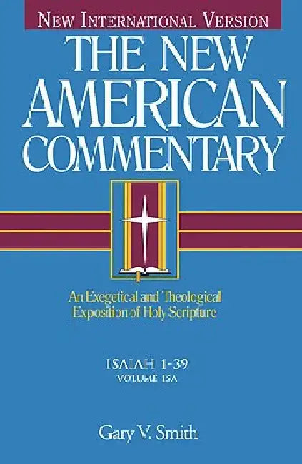 Isaiah 1-39: An Exegetical and Theological Exposition of Holy Scripture Volume 15 by Gary V. Smith