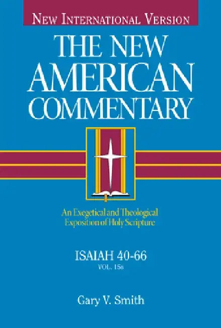 Isaiah 40-66: An Exegetical and Theological Exposition of Holy Scripture Volume 15 by Gary V. Smith