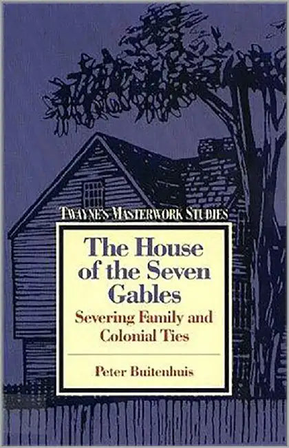 The House Of The Seven Gables: Severing Family and Colonial Ties (Vol. 66) by Peter Buitenhuis