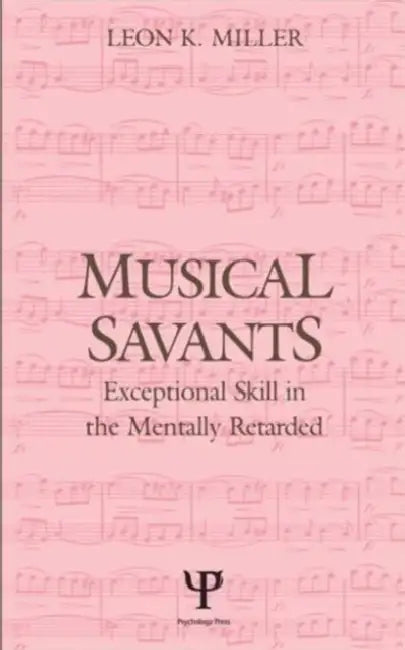 Musical Savants: Exceptional Skill in the Mentally Retarded by Leon K. Miller