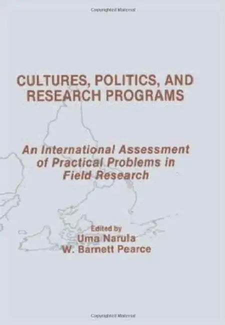 Cultures, Politics, and Research Programs: An International Assessment of Practical Problems in Field Research by Uma Narula, W. Barnett Pearce