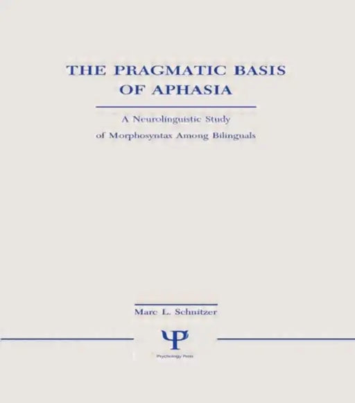 The Pragmatic Basis of Aphasia: A Neurolinguistic Study of Morphosyntax Among Bilinguals by Marc L. Schnitzer