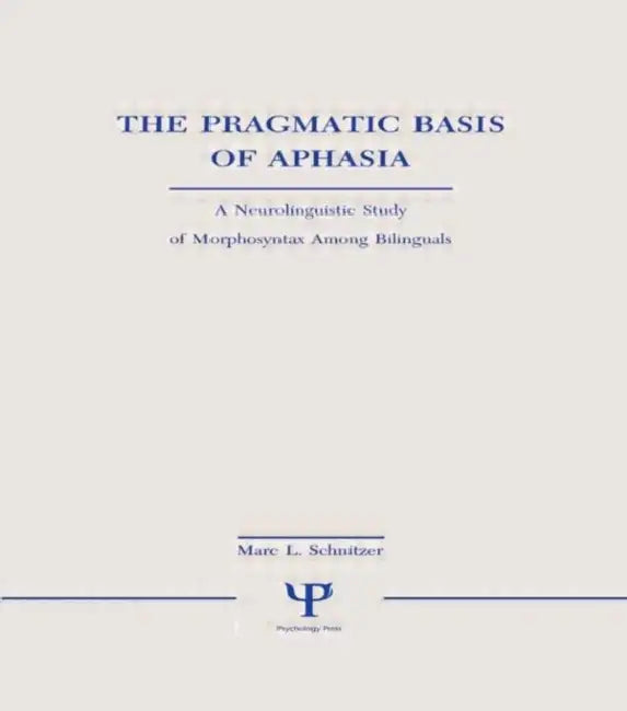 The Pragmatic Basis of Aphasia: A Neurolinguistic Study of Morphosyntax Among Bilinguals by Marc L. Schnitzer