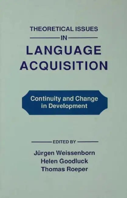 Theoretical Issues in Language Acquisition: Continuity and Change in Development by Juergen Weissenborn, Helen Goodluck, Thomas Roeper