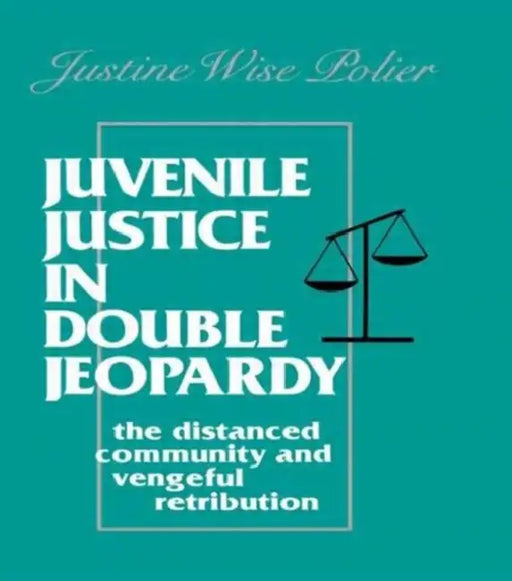 Juvenile Justice in Double Jeopardy: The Distanced Community and Vengeful Retribution by The Honorable J Polier