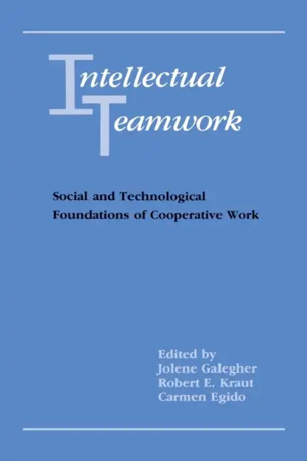 Intellectual Teamwork: Social and Technological Foundations of Cooperative Work by Jolene Galegher, Robert E. Kraut, Carmen Egido