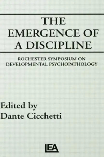 The Emergence of A Discipline: Rochester Symposium on Developmental Psychopathology, by Dante Cicchetti